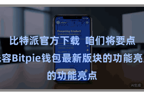 比特派官方下载  咱们将要点先容Bitpie钱包最新版块的功能亮点