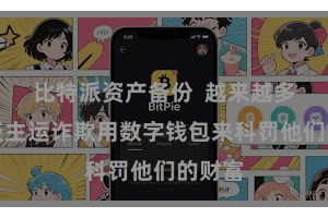 比特派资产备份  越来越多的东谈主运诈欺用数字钱包来科罚他们的财富