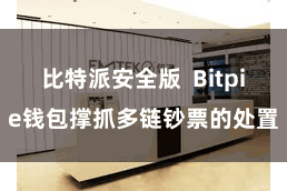 比特派安全版  Bitpie钱包撑抓多链钞票的处置