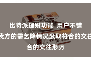 比特派理财功能  用户不错证据我方的需乞降情况汲取符合的交往形势