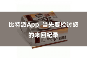 比特派App  当先要检讨您的来回纪录