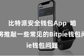 比特派安全钱包App  咱们将推敲一些常见的Bitpie钱包问题