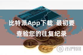 比特派App下载  最初要查验您的往复纪录
