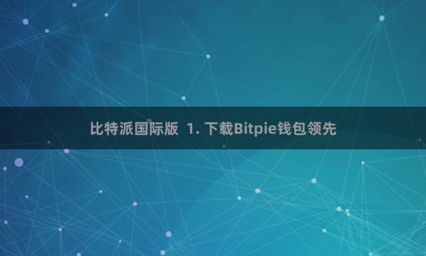 比特派国际版  1. 下载Bitpie钱包领先