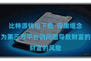 比特派钱包下载  毋庸缅念念因为第三方平台的问题导致财富的风险