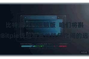 比特派钱包电脑版  咱们将斟酌Bitpie钱包与其他钱包之间的远离
