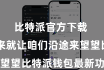 比特派官方下载 接下来就让咱们沿途来望望比特派钱包最新功能一览