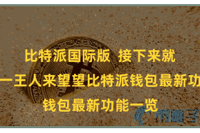 比特派国际版 接下来就让咱们一王人来望望比特派钱包最新功能一览