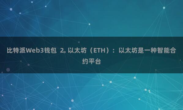 比特派Web3钱包 2. 以太坊(ETH):以太坊是一种智能合约平台