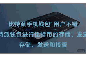 比特派手机钱包  用户不错使用比特派钱包进行比特币的存储、发送和接管