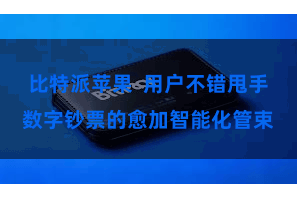 比特派苹果  用户不错甩手数字钞票的愈加智能化管束