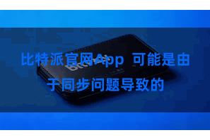 比特派官网App  可能是由于同步问题导致的