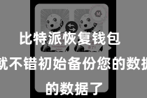 比特派恢复钱包  您就不错初始备份您的数据了