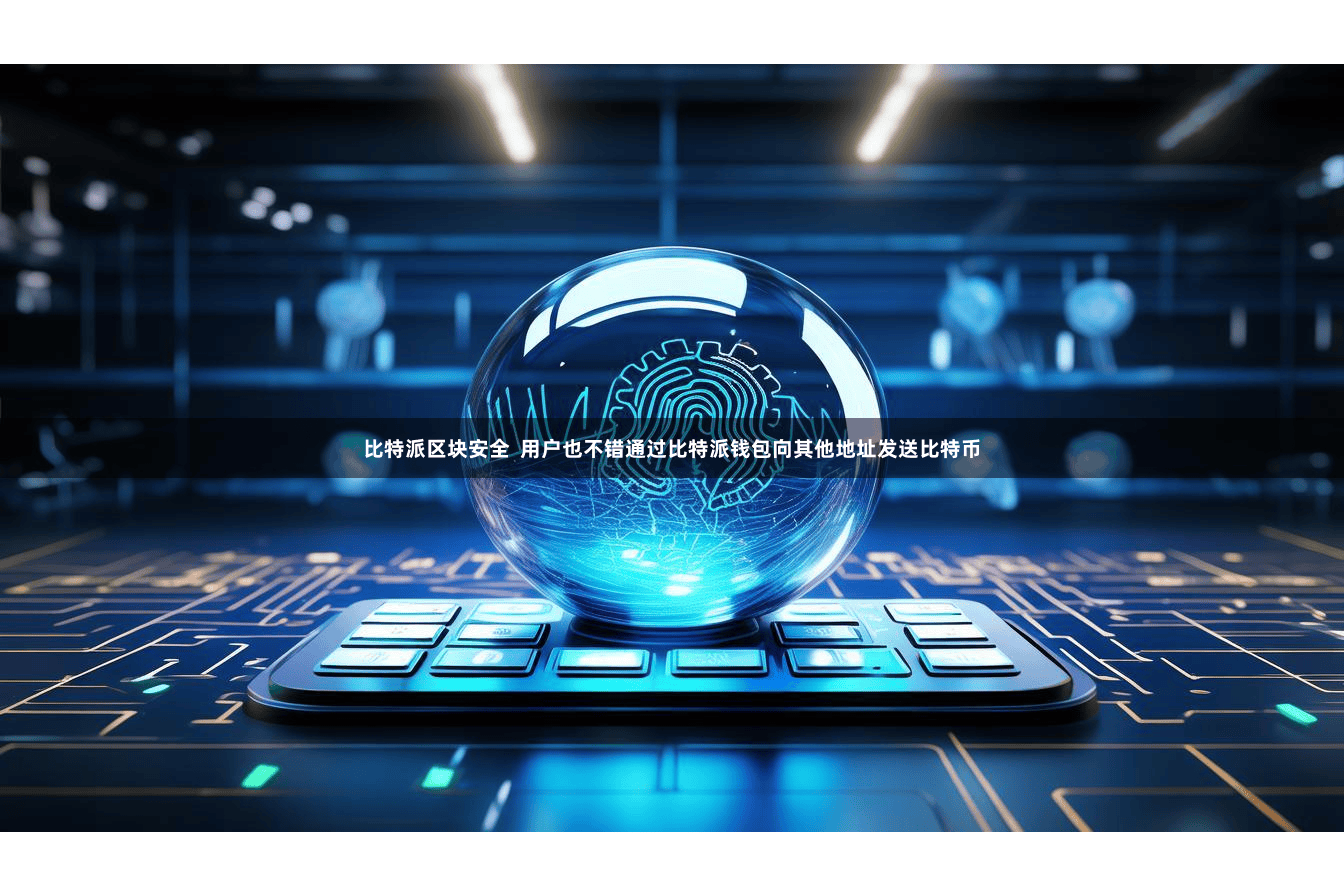 比特派区块安全  用户也不错通过比特派钱包向其他地址发送比特币