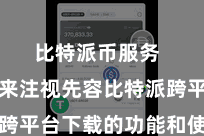 比特派币服务  咱们就来注视先容比特派跨平台下载的功能和使用方法
