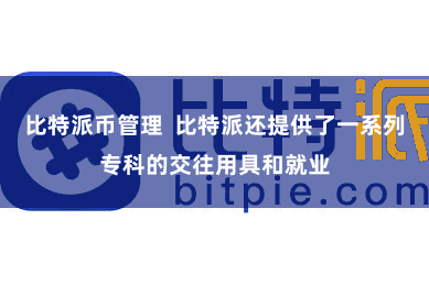 比特派币管理  比特派还提供了一系列专科的交往用具和就业